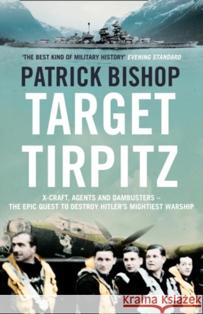 Target Tirpitz: X-Craft, Agents and Dambusters - the Epic Quest to Destroy Hitler’s Mightiest Warship