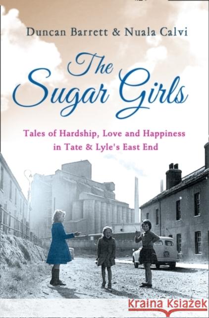 The Sugar Girls: Tales of Hardship, Love and Happiness in Tate & Lyle’s East End