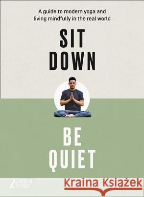 Sit Down, Be Quiet : A guide to modern yoga and living mindfully in the real world