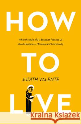 How to Live: What the Rule of St. Benedict Teaches Us About Happiness, Meaning, and Community