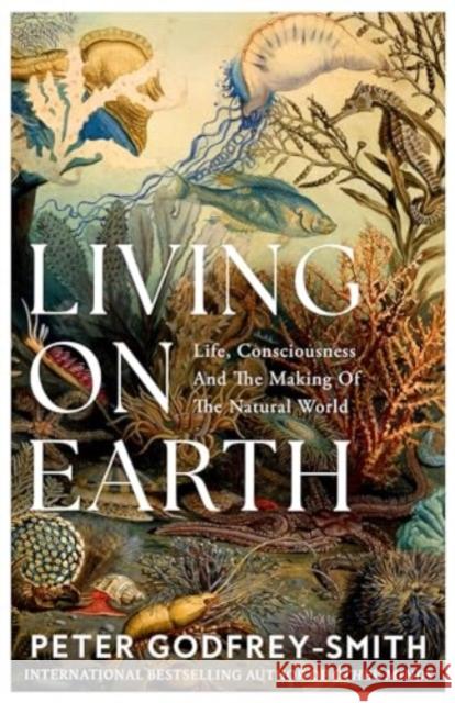 Living on Earth: Life, Consciousness and the Making of the Natural World