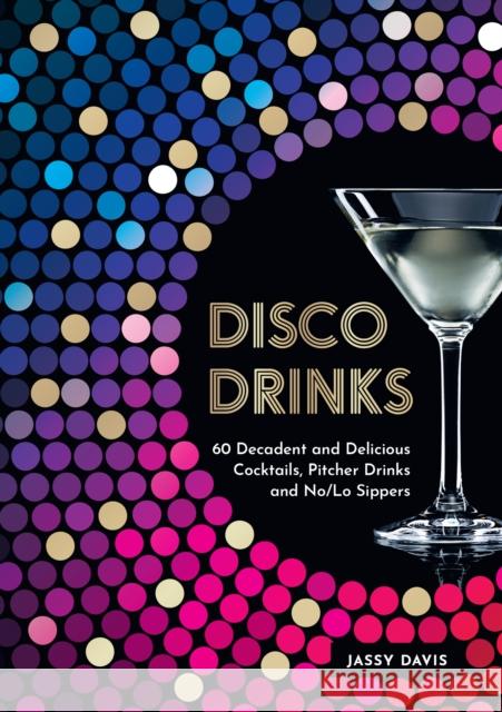 Disco Drinks: 60 Decadent and Delicious Cocktails, Pitcher Drinks, and No/Lo Sippers