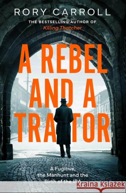 A Rebel and a Traitor: A Fugitive, the Manhunt and the Birth of the IRA