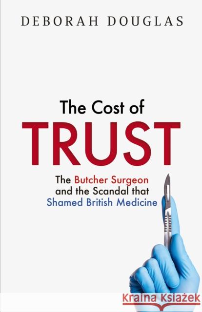 The Cost of Trust: The Butcher Surgeon and the Scandal That Shamed British Medicine