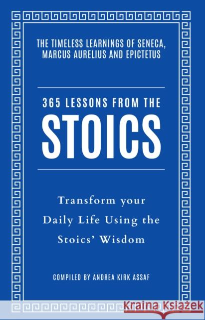 365 Lessons from the Stoics: Transform Your Daily Life Using the Stoics’ Wisdom and Understanding