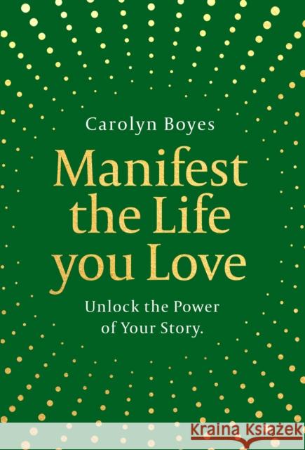 Manifest the Life You Love: Unlock the power of your story