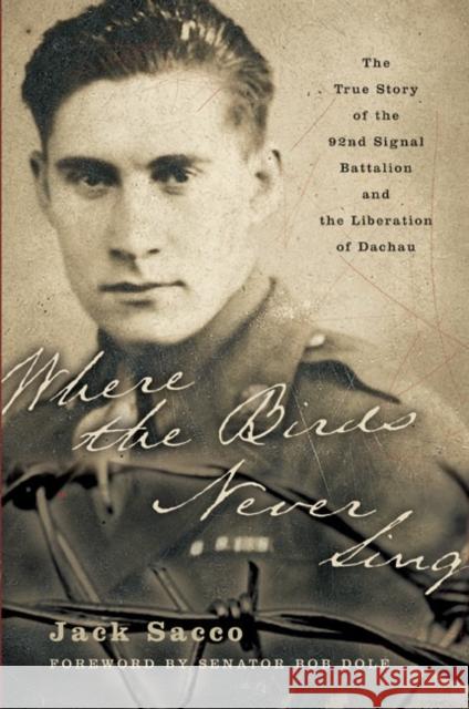 Where the Birds Never Sing: The True Story of the 92nd Signal Battalion and the Liberation of Dachau