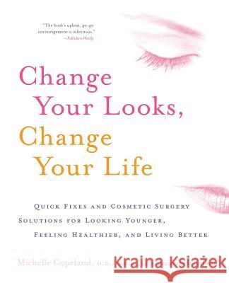 Change Your Looks, Change Your Life: Quick Fixes and Cosmetic Surgery Solutions for Looking Younger, Feeling Healthier, and Living Better
