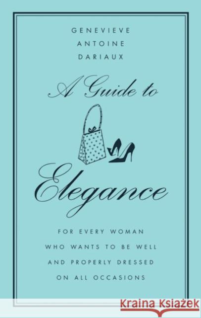 A Guide to Elegance: For Every Woman Who Wants to Be Well and Properly Dressed on All Occasions