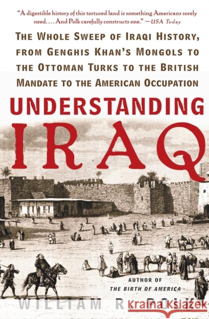 Understanding Iraq: The Whole Sweep of Iraqi History, from Genghis Khan's Mongols to the Ottoman Turks to the British Mandate to the Ameri