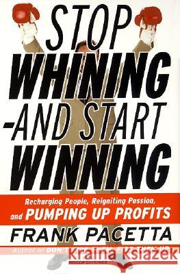 Stop Whining--And Start Winning: Recharging People, Re-Igniting Passion, and Pumping Up Profits