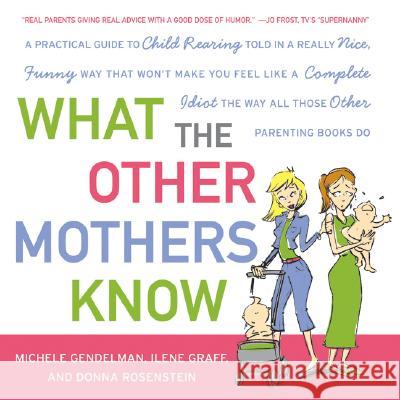 What the Other Mothers Know: A Practical Guide to Child Rearing Told in a Really Nice, Funny Way That Won't Make You Feel Like a Complete Idiot the