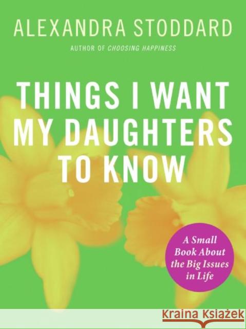 Things I Want My Daughters to Know: A Small Book about the Big Issues in Life