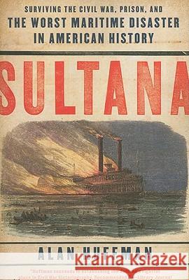 Sultana: Surviving the Civil War, Prison, and the Worst Maritime Disaster in American History