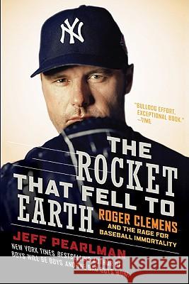 The Rocket That Fell to Earth: Roger Clemens and the Rage for Baseball Immortality