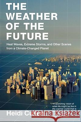 The Weather of the Future: Heat Waves, Extreme Storms, and Other Scenes from a Climate-Changed Planet