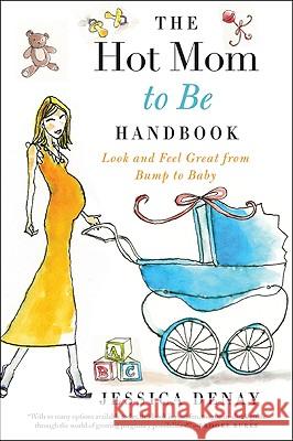 The Hot Mom to Be Handbook: Look and Feel Great from Bump to Baby