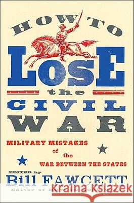 How to Lose the Civil War: Military Mistakes of the War Between the States