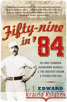 Fifty-Nine in '84: Old Hoss Radbourn, Barehanded Baseball, and the Greatest Season a Pitcher Ever Had