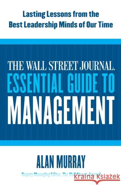 The Wall Street Journal Essential Guide to Management: Lasting Lessons from the Best Leadership Minds of Our Time