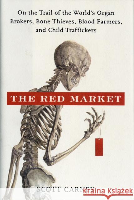 The Red Market: On the Trail of the World's Organ Brokers, Bone Thieves, Blood Farmers, and Child Traffickers