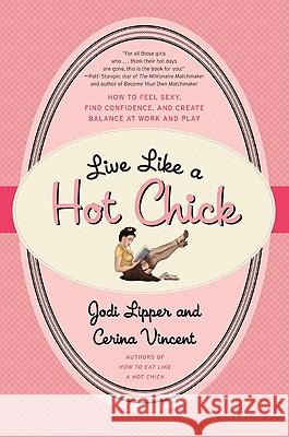 Live Like a Hot Chick: How to Feel Sexy, Find Confidence, and Create Balance at Work and Play