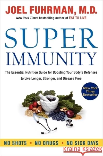 Super Immunity: The Essential Nutrition Guide for Boosting Your Body's Defenses to Live Longer, Stronger, and Disease Free