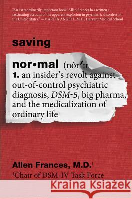 Saving Normal: An Insider's Revolt Against Out-Of-Control Psychiatric Diagnosis, Dsm-5, Big Pharma, and the Medicalization of Ordinar