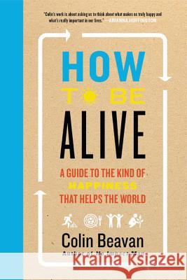 How to Be Alive: A Guide to the Kind of Happiness That Helps the World