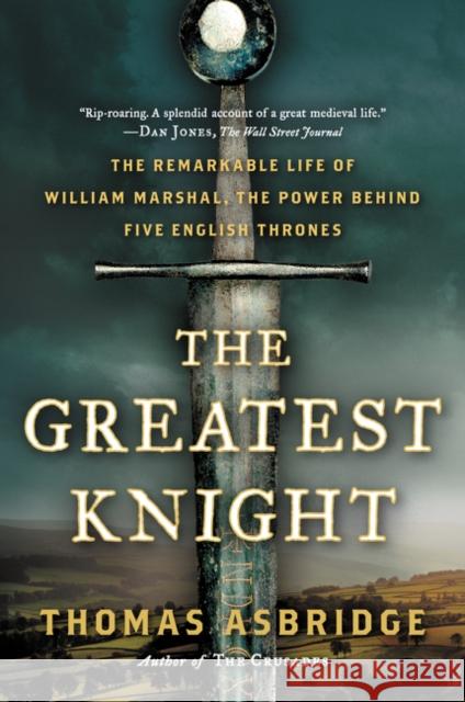 The Greatest Knight: The Remarkable Life of William Marshal, the Power Behind Five English Thrones