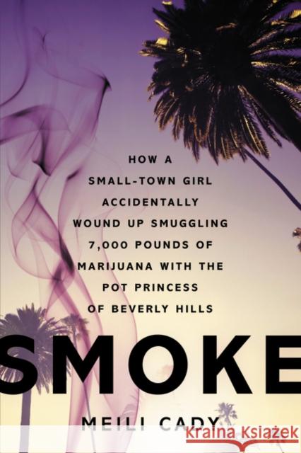 Smoke: How a Small-Town Girl Accidentally Wound Up Smuggling 7,000 Pounds of Marijuana with the Pot Princess of Beverly Hills