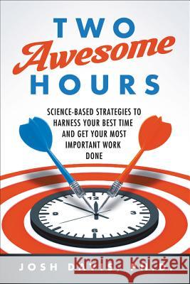 Two Awesome Hours: Science-Based Strategies to Harness Your Best Time and Get Your Most Important Work Done