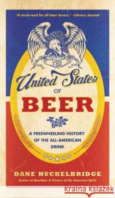 The United States of Beer: The True Tale of How Beer Conquered America, from B.C. to Budweiser and Beyond