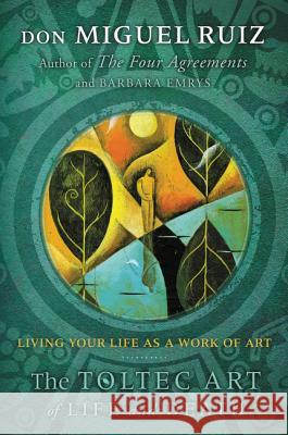 The Toltec Art of Life and Death: Living Your Life as a Work of Art