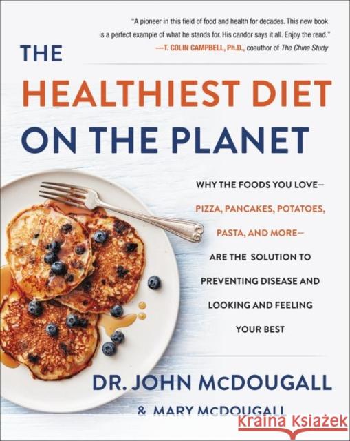 The Healthiest Diet on the Planet: Why the Foods You Love-Pizza, Pancakes, Potatoes, Pasta, and More-Are the Solution to Preventing Disease and Looking and Feeling Your Best