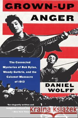Grown-Up Anger: The Connected Mysteries of Bob Dylan, Woody Guthrie, and the Calumet Massacre of 1913