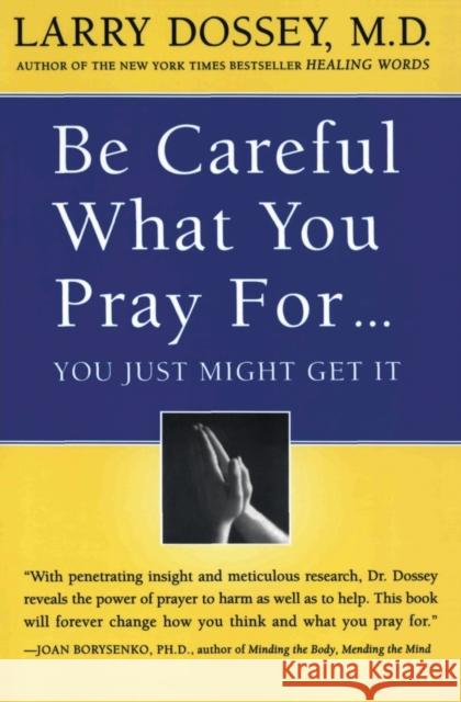Be Careful What You Pray For, You Might Just Get It: What We Can Do about the Unintentional Effects of Our Thoughts, Prayers and Wishes
