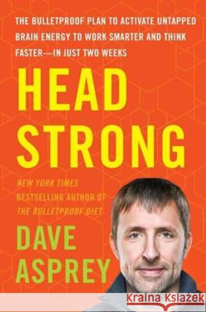 Head Strong: The Bulletproof Plan to Activate Untapped Brain Energy to Work Smarter and Think Faster-in Just Two Weeks