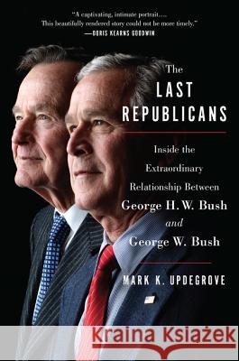 The Last Republicans: Inside the Extraordinary Relationship Between George H.W. Bush and George W. Bush