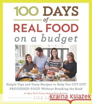 100 Days of Real Food: On a Budget: Simple Tips and Tasty Recipes to Help You Cut Out Processed Food Without Breaking the Bank