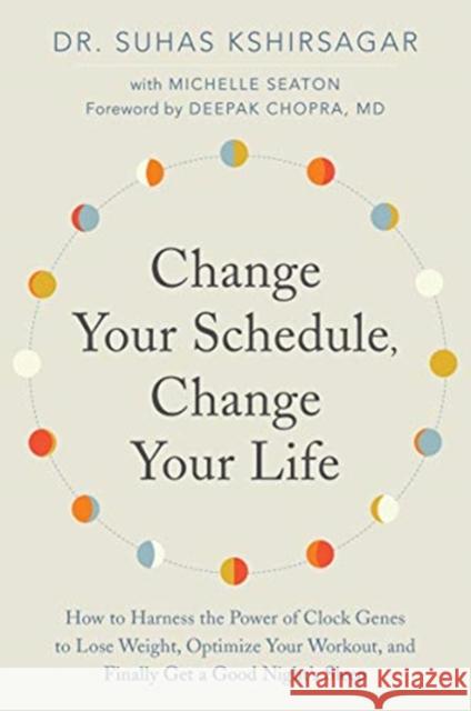 Change Your Schedule, Change Your LIfe: How to Harness the Power of Clock Genes to Lose Weight, Optimize Your Workout, and Finally Get a Good Night's Sleep