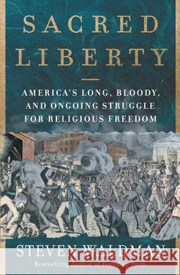 Sacred Liberty: America's Long, Bloody, and Ongoing Struggle for Religious Freedom