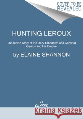 Hunting LeRoux: The Inside Story of the Dea Takedown of a Criminal Genius and His Empire