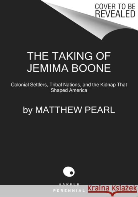 The Taking of Jemima Boone: Colonial Settlers, Tribal Nations, and the Kidnap That Shaped America