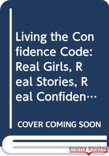 Living the Confidence Code: Real Girls. Real Stories. Real Confidence.