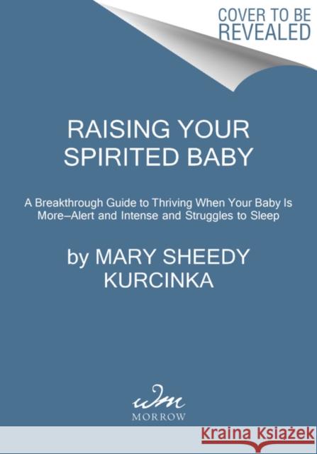 Raising Your Spirited Baby: A Breakthrough Guide to Thriving When Your Baby Is More . . . Alert and Intense and Struggles to Sleep