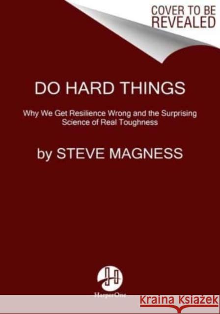 Do Hard Things: Why We Get Resilience Wrong and the Surprising Science of Real Toughness