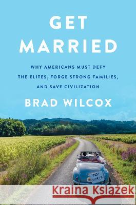 Get Married: Why Americans Must Defy the Elites, Forge Strong Families, and Save Civilization