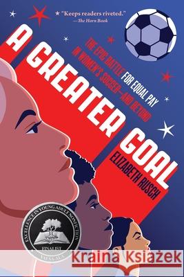 A Greater Goal: The Epic Battle for Equal Pay in Women's Soccer-And Beyond