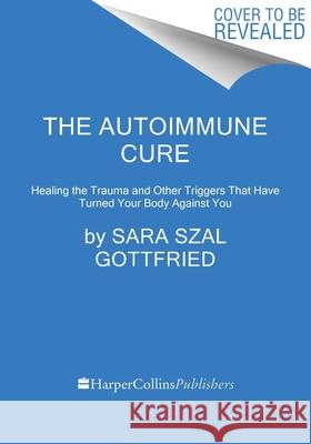 The Autoimmune Cure: Healing the Trauma and Other Triggers That Have Turned Your Body Against You